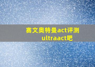 赛文奥特曼act评测 ultraact吧